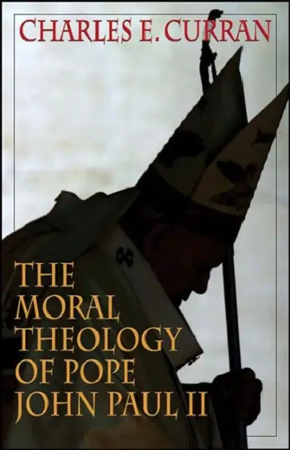 The Moral Theology of Pope John Paul II by Charles E. Curran