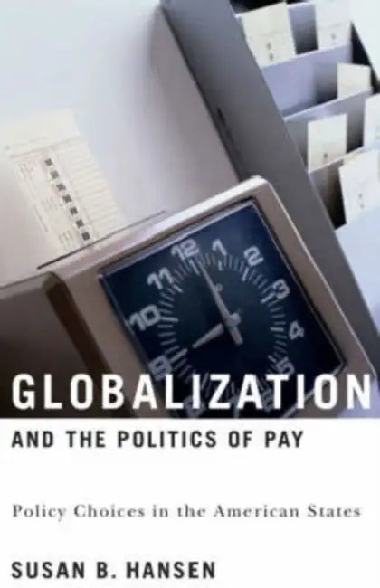 Globalization and the Politics of Pay: Policy Choices in the American States by Susan B. Hansen, Susan B. Hansen