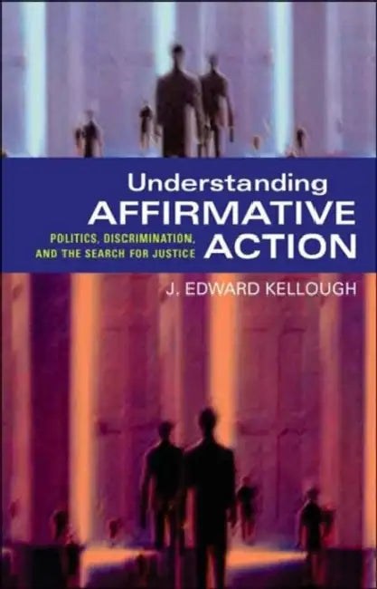 Understanding Affirmative Action: Politics, Discrimination, and the Search for Justice by J. Edward Kellough, J. Edward Kellough