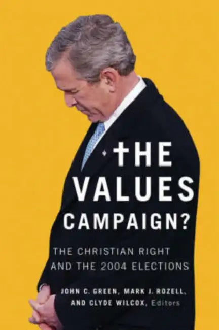 The Values Campaign?: The Christian Right and the 2004 Elections by John C. Green, Mark J. Rozell, Clyde Wilcox