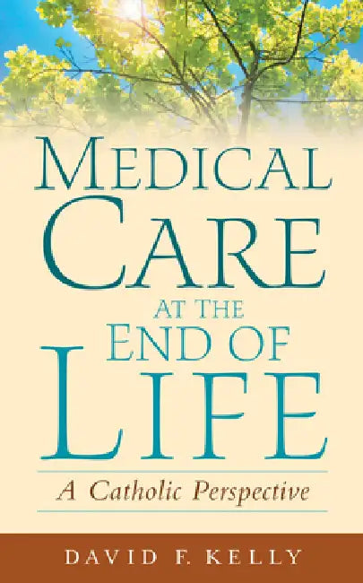 Medical Care at the End of Life: A Catholic Perspective by David F. Kelly, David F. Kelly