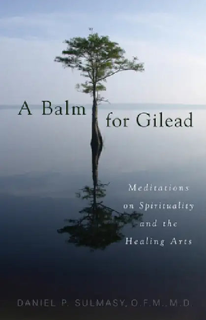 A Balm for Gilead: Meditations on Spirituality and the Healing Arts by Daniel P. Sulmasy, Daniel P. Sulmasy