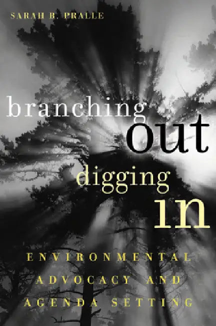 Branching Out, Digging In: Environmental Advocacy and Agenda Setting by Sarah B. Pralle, Sarah B. Pralle