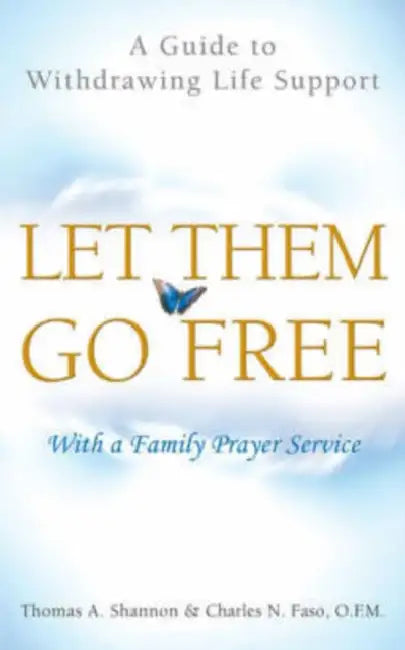Let Them Go Free: A Guide to Withdrawing Life Support by Thomas A. Shannon, Charles N. Faso