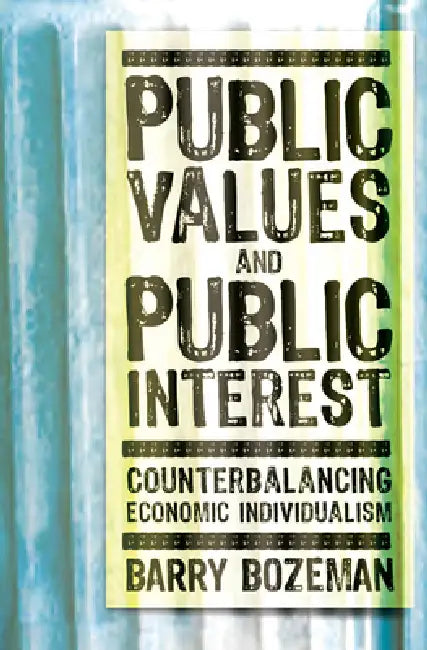 Public Values and Public Interest: Counterbalancing Economic Individualism by Barry Bozeman, Barry Bozeman