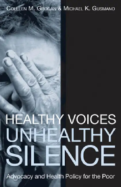 Healthy Voices, Unhealthy Silence: Advocacy and Health Policy for the Poor by Colleen M. Grogan, Colleen M. Grogan, Michael K. Gusmano