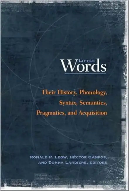 Little Words: Their History, Phonology, Syntax, Semantics, Pragmatics, and Acquisition by Ronald P. Leow, Héctor Campos, Donna Lardiere