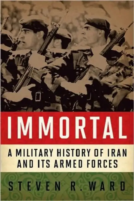 Immortal: A Military History of Iran and Its Armed Forces by Steven R. Ward
