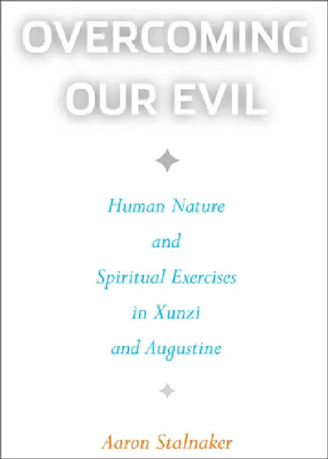 Overcoming Our Evil: Human Nature and Spiritual Exercises in Xunzi and Augustine by Aaron Stalnaker