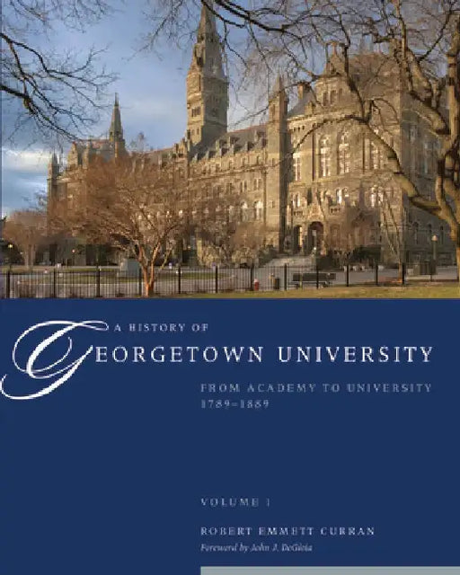 A History of Georgetown University: From Academy to University, 1789-1889, Volume 1 by Robert Emmett Curran