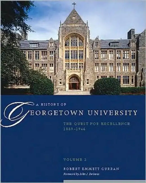 A History of Georgetown University: The Quest for Excellence, 1889-1964, Volume 2 by Robert Emmett Curran, John J. Degioia
