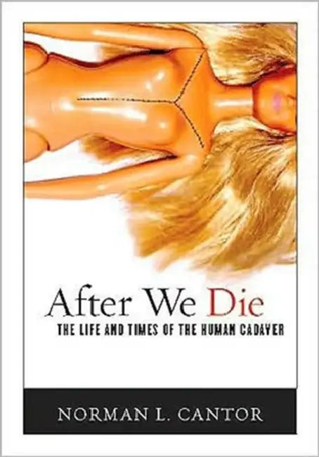 After We Die: The Life and Times of the Human Cadaver by Norman L. Cantor