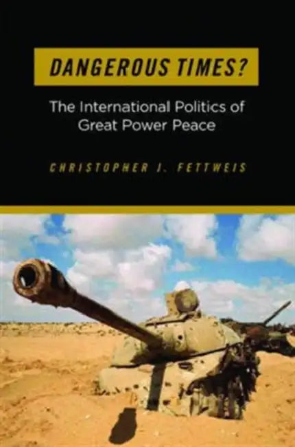 Dangerous Times?: The International Politics of Great Power Peace by Christopher J. Fettweis