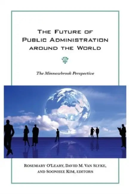 The Future of Public Administration around the World: The Minnowbrook Perspective by Rosemary O'Leary, David M. Van Slyke, Soonhee Kim