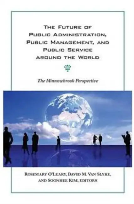 The Future of Public Administration around the World: The Minnowbrook Perspective by Rosemary O'Leary, David M. Van Slyke, Soonhee Kim