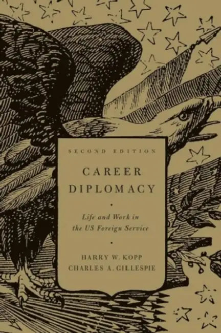 Career Diplomacy: Life and Work in the U.S. Foreign Service, Second Edition by Harry W. Kopp, Harry W. Kopp, Charles A. Gillespie