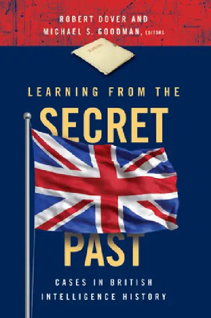 Learning from the Secret Past: Cases in British Intelligence History by Robert Dover, Michael S. Goodman, Robert Dover