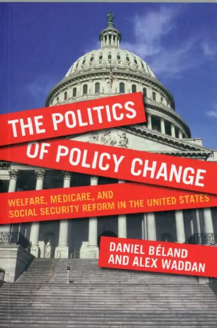 The Politics of Policy Change: Welfare, Medicare, and Social Security Reform in the United States by Daniel Béland, Daniel Béland, Alex Waddan