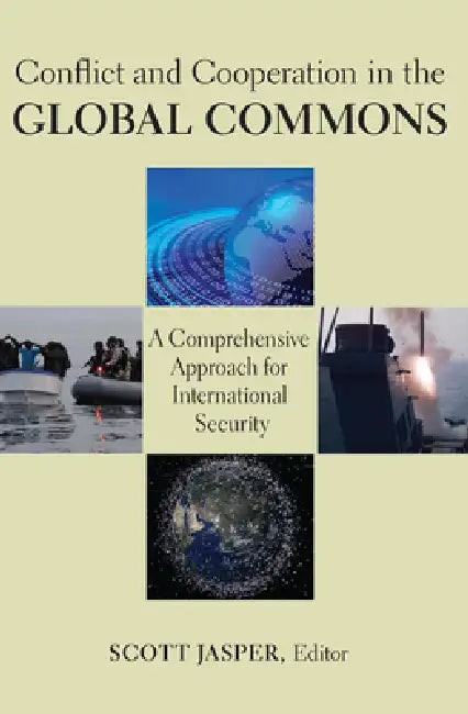 Conflict and Cooperation in the Global Commons: A Comprehensive Approach for International Security by Scott Jasper, Thomas G. Mahnken, Scott Jasper