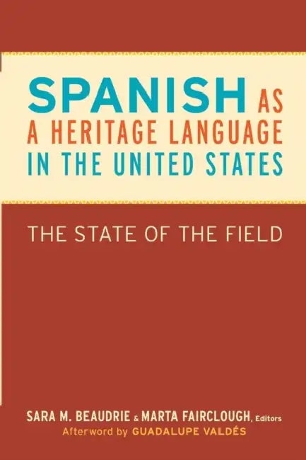 Spanish as a Heritage Language in the United States: The State of the Field by Sara M. Beaudrie, Marta Fairclough, Guadalupe Valdés