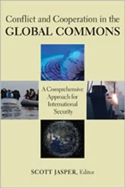 Conflict and Cooperation in the Global Commons: A Comprehensive Approach for International Security by Scott Jasper, Thomas G. Mahnken, Sandra R. Leavitt