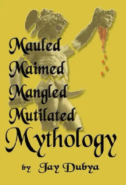 Mauled, Maimed, Mangled, Mutilated Mythology by Jay Dubya
