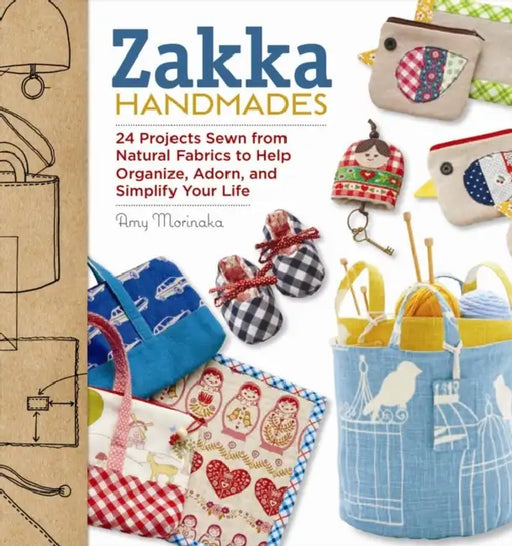 Zakka Handmades: 24 Projects Sewn from Natural Fabrics to Help Organize, Adorn, and Simplify Your Life by Amy Morinaka