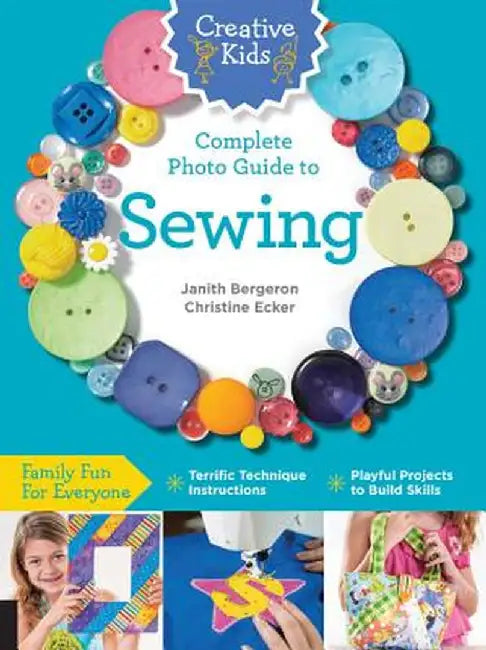 Creative Kids Complete Photo Guide to Sewing: Family Fun for Everyone - Terrific Technique Instructions - Playful Projects to Build Skills by Christine Ecker