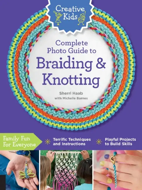 Creative Kids Complete Photo Guide to Braiding and Knotting by Sherri Haab