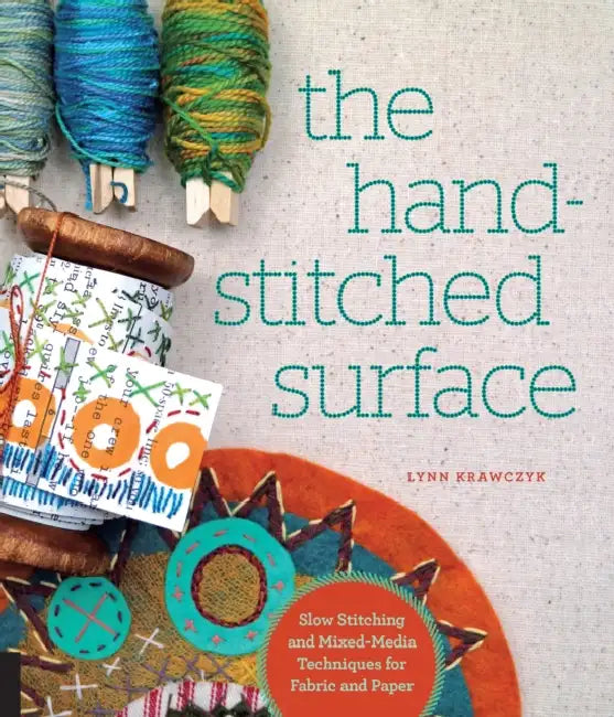 Hand-Stitched Surface: Slow Stitching and Mixed-Media Techniques for Fabric and Paper by Lynn Krawczyk
