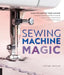 Sewing Machine Magic: Make the Most of Your Machine--Demystify Presser Feet and Other Accessories * Tips and Tricks for Smooth Sewing * 10 E by Steffani Lincecum