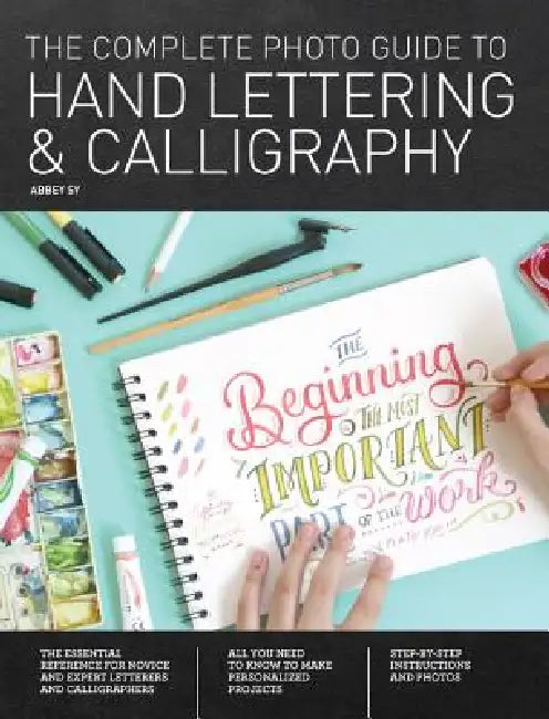 Complete Photo Guide to Hand Lettering and Calligraphy: The Essential Reference for Novice and Expert Letterers and Calligraphers by Abbey Sy
