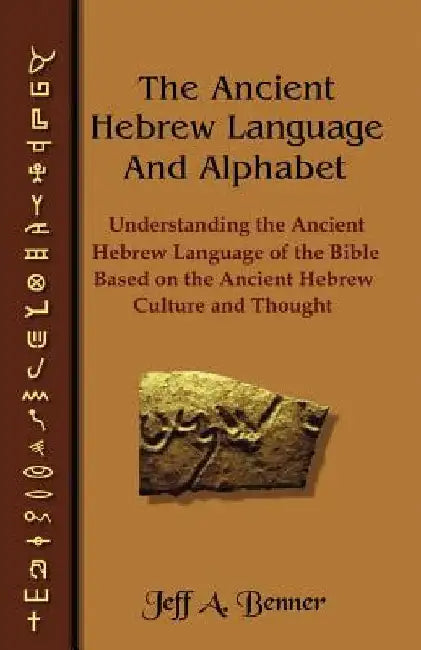 The Ancient Hebrew Language and Alphabet: Understanding the Ancient Hebrew Language of the Bible Based on Ancient Hebrew Culture and Thought by Benner, Jeff A.