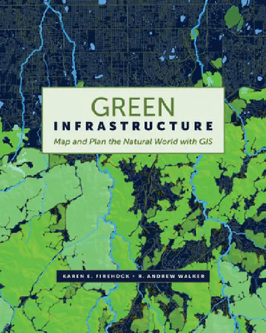 Green Infrastructure: Map and Plan the Natural World with GIS by Firehock, Karen E.
