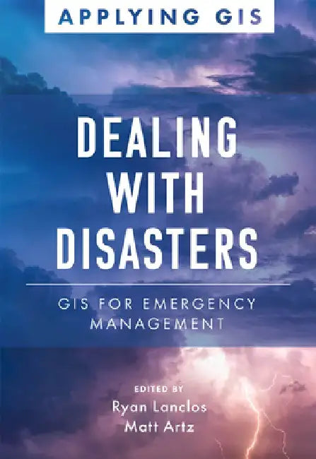 Dealing with Disasters: GIS for Emergency Management by Ryan Lanclos