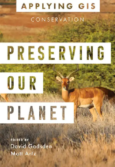 Preserving Our Planet: GIS for Conservation by Gadsden, David