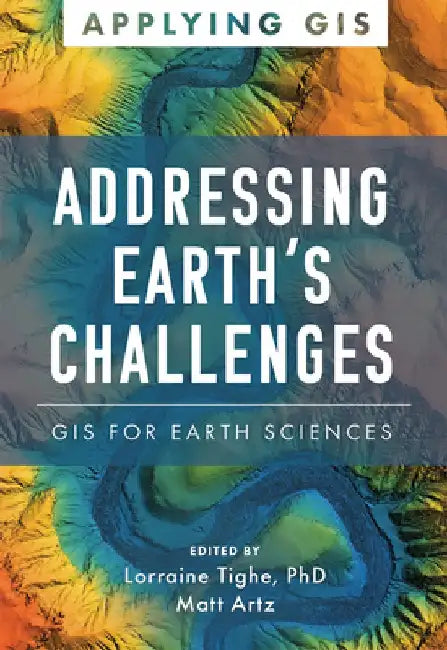 Addressing Earth's Challenges: GIS for Earth Sciences by Lorraine Tighe
