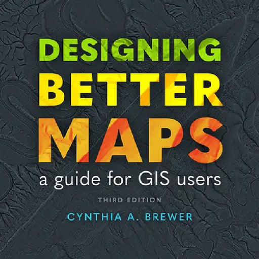 Designing Better Maps: A Guide for GIS Users by Cynthia A. Brewer