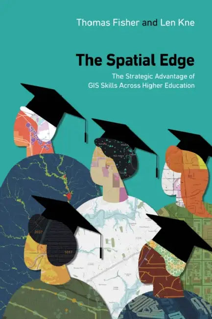The Spatial Edge: The Strategic Advantage of GIS Skills Across Higher Education by Thomas Fisher, Len Kne