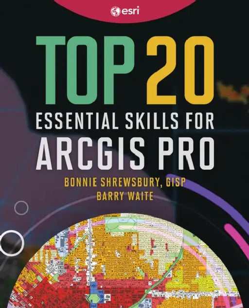 Top 20 Essential Skills for ArcGIS Pro by Bonnie Shrewsbury, Barry Waite