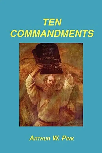 Ten Commandments by Arthur W. Pink