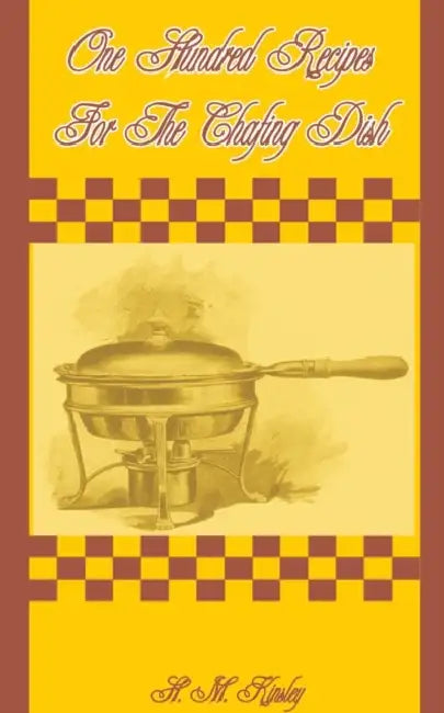 One Hundred Recipes for the Chafing Dish by H. M. Kinsley, Louis Szathmary