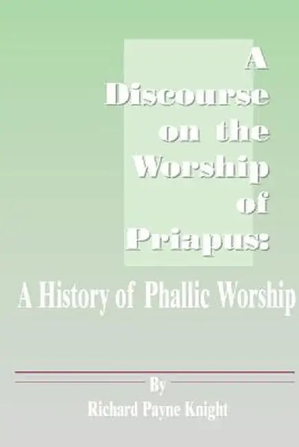 A Discourse on the Worship of Priapus: A History of Phallic Worship by Knight, Richard Payne