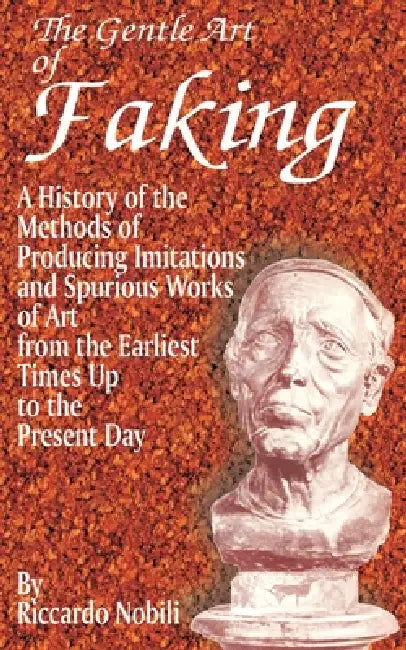 The Gentle Art of Faking: A History of the Methods of Producing Imitations & Spurious Works of Art from the Earlies Times Up to the Present Day by Riccardo Nobili