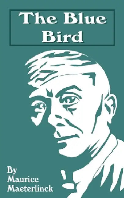 The Blue Bird: A Fairy Play in Six Acts by Maurice Maeterlinck, Alexander Teixeira De Mattos