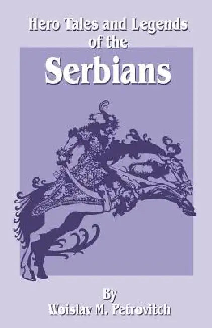Hero Tales and Legends of the Serbians by Woislav M. Petrovitch, Chedo Miyatovich, William Sewell