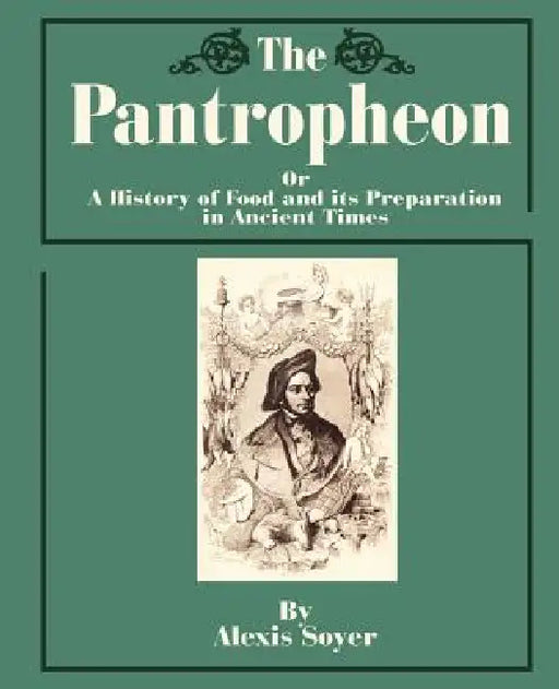 The Pantropheon: Or a History of Food and Its Preparation in Ancient Times by Alexis Soyer