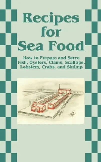 Recipes for Sea Food: How to Prepare and Serve Fish, Oysters, Clams, Scallops, Lobsters, Crabs, and Shrimp by Creative Cookbooks
