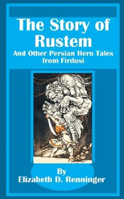 The Story of Rustem: And Other Persian Hero Tales from Firdusi by Elizabeth D. Renninger