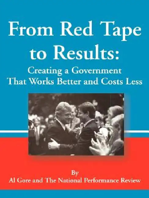 From Red Tape to Results: Creating a Government That Works Better and Costs Less by Jr. Gore Albert, Bill Clinton, National Performance Review